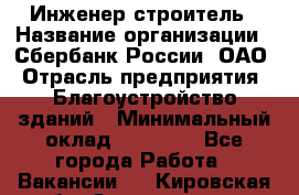 Инженер-строитель › Название организации ­ Сбербанк России, ОАО › Отрасль предприятия ­ Благоустройство зданий › Минимальный оклад ­ 40 000 - Все города Работа » Вакансии   . Кировская обл.,Захарищево п.